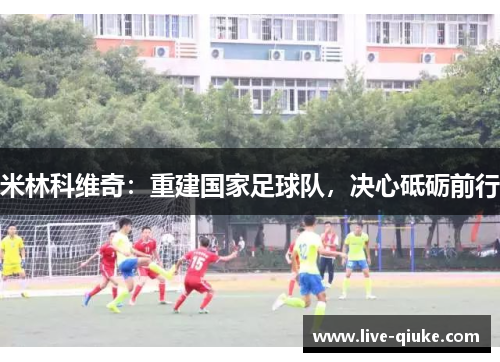 米林科维奇：重建国家足球队，决心砥砺前行
