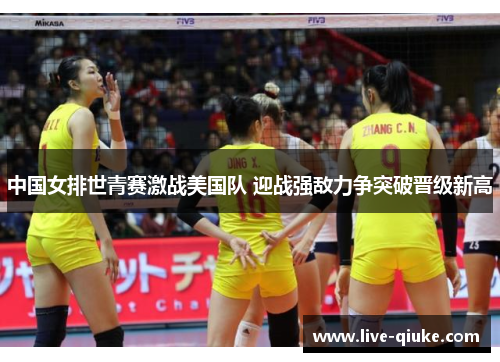 中国女排世青赛激战美国队 迎战强敌力争突破晋级新高