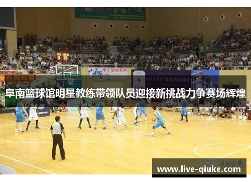阜南篮球馆明星教练带领队员迎接新挑战力争赛场辉煌